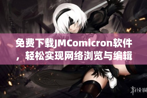 免費下載JMComicron軟件，輕松實現(xiàn)網(wǎng)絡瀏覽與編輯