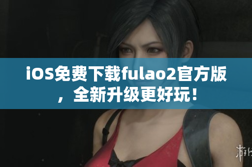 iOS免費(fèi)下載fulao2官方版，全新升級(jí)更好玩！