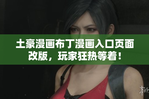 土豪漫畫布丁漫畫入口頁面改版，玩家狂熱等著！