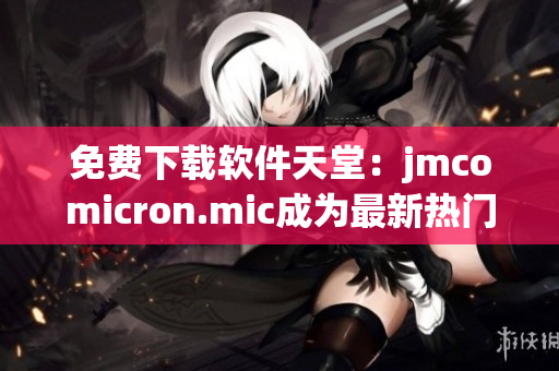 免費下載軟件天堂：jmcomicron.mic成為最新熱門網(wǎng)站！