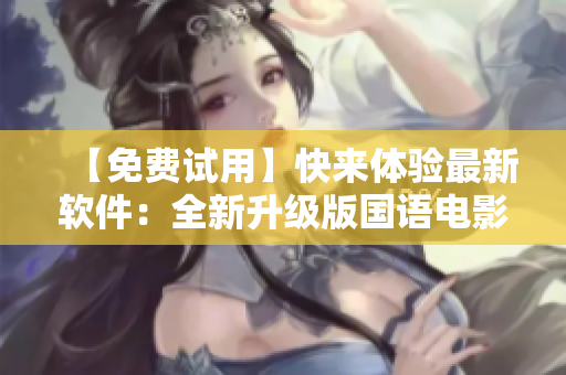 【免費(fèi)試用】快來(lái)體驗(yàn)最新軟件：全新升級(jí)版國(guó)語(yǔ)電影播放器！