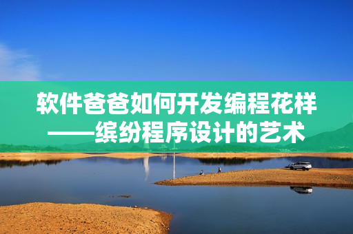 軟件爸爸如何開發(fā)編程花樣——繽紛程序設(shè)計的藝術(shù)