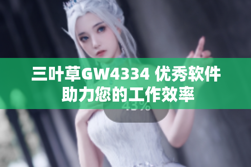 三葉草GW4334 優(yōu)秀軟件 助力您的工作效率