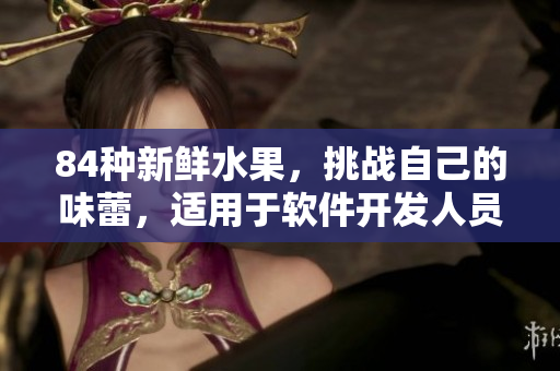 84種新鮮水果，挑戰(zhàn)自己的味蕾，適用于軟件開發(fā)人員的解壓選擇