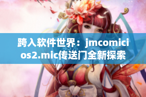 跨入軟件世界：jmcomicios2.mic傳送門全新探索