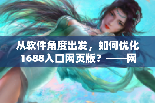 從軟件角度出發(fā)，如何優(yōu)化1688入口網(wǎng)頁(yè)版？——網(wǎng)絡(luò)軟件編輯分享經(jīng)驗(yàn)