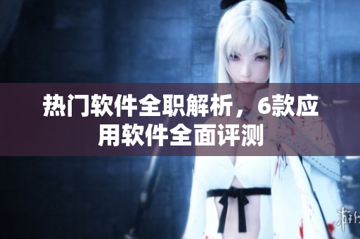 熱門軟件全職解析，6款應(yīng)用軟件全面評(píng)測(cè)