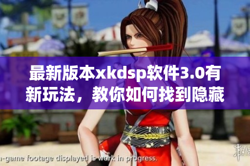 最新版本xkdsp軟件3.0有新玩法，教你如何找到隱藏入口！