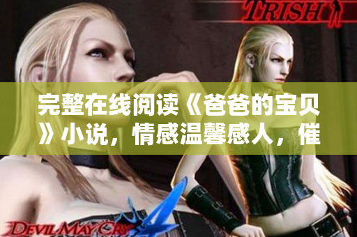 完整在線閱讀《爸爸的寶貝》小說，情感溫馨感人，催人淚下！
