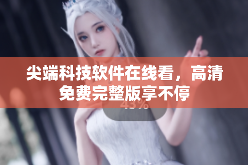 尖端科技軟件在線看，高清免費完整版享不停