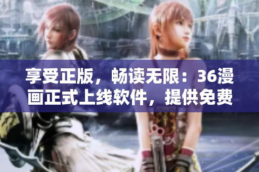 享受正版，暢讀無限：36漫畫正式上線軟件，提供免費閱讀服務(wù)