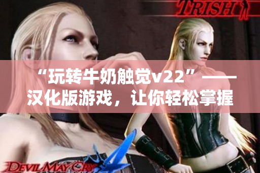 “玩轉牛奶觸覺v22”——漢化版游戲，讓你輕松掌握軟件玩法