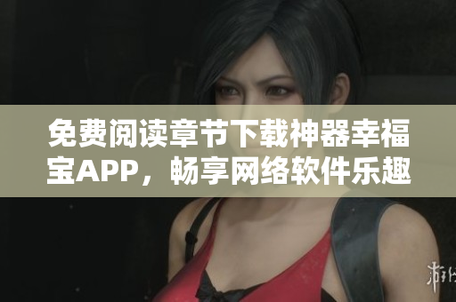 免費(fèi)閱讀章節(jié)下載神器幸福寶APP，暢享網(wǎng)絡(luò)軟件樂趣