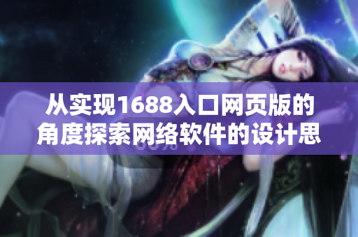 從實現(xiàn)1688入口網(wǎng)頁版的角度探索網(wǎng)絡(luò)軟件的設(shè)計思路