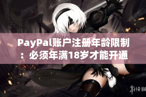 PayPal賬戶注冊年齡限制：必須年滿18歲才能開通