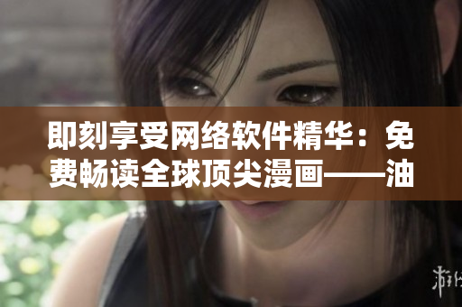 即刻享受網(wǎng)絡(luò)軟件精華：免費(fèi)暢讀全球頂尖漫畫——油條漫畫