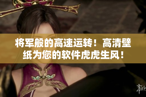 將軍般的高速運(yùn)轉(zhuǎn)！高清壁紙為您的軟件虎虎生風(fēng)！