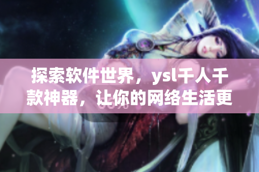 探索軟件世界，ysl千人千款神器，讓你的網(wǎng)絡(luò)生活更美妙
