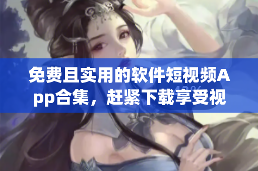 免費(fèi)且實(shí)用的軟件短視頻App合集，趕緊下載享受視覺盛宴！