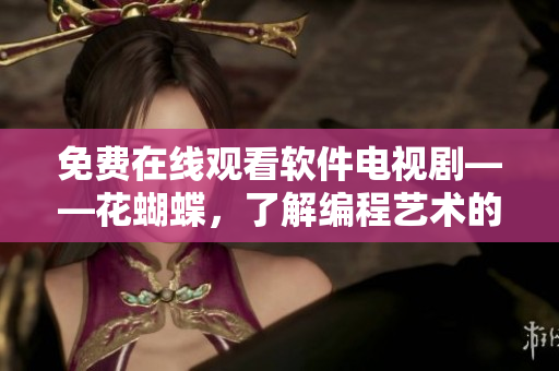免費(fèi)在線觀看軟件電視劇——花蝴蝶，了解編程藝術(shù)的奇妙世界！