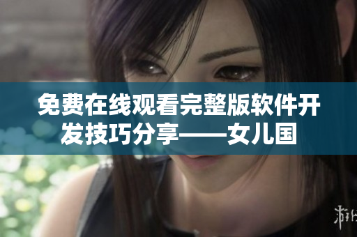 免費(fèi)在線觀看完整版軟件開發(fā)技巧分享——女兒國