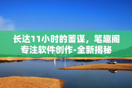 長達11小時的蓄謀，筆趣閣專注軟件創(chuàng)作-全新揭秘