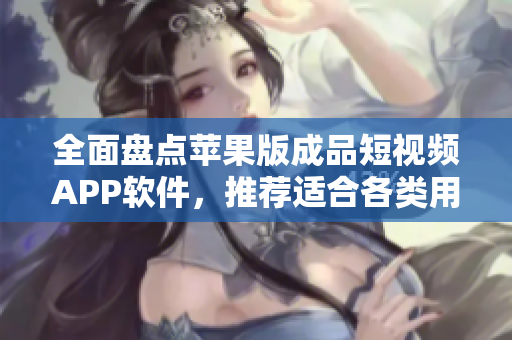全面盤點(diǎn)蘋果版成品短視頻APP軟件，推薦適合各類用戶使用的APP！