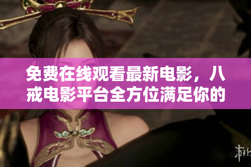 免費在線觀看最新電影，八戒電影平臺全方位滿足你的視覺需求