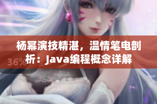 楊冪演技精湛，溫情筆電剖析：Java編程概念詳解