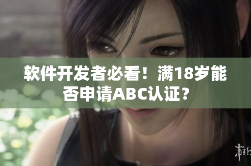 軟件開發(fā)者必看！滿18歲能否申請ABC認(rèn)證？