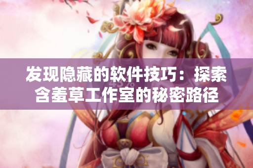 發(fā)現(xiàn)隱藏的軟件技巧：探索含羞草工作室的秘密路徑