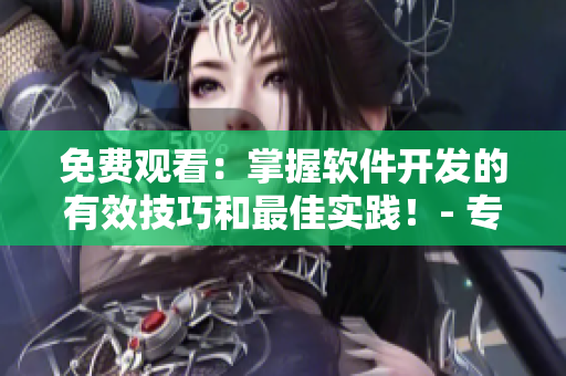 免費觀看：掌握軟件開發(fā)的有效技巧和最佳實踐！- 專業(yè)軟件文章編輯推薦