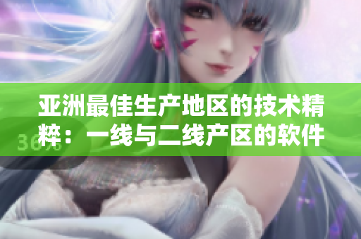 亞洲最佳生產(chǎn)地區(qū)的技術(shù)精粹：一線與二線產(chǎn)區(qū)的軟件創(chuàng)新力量