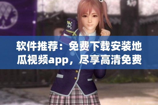軟件推薦：免費(fèi)下載安裝地瓜視頻app，盡享高清免費(fèi)觀看