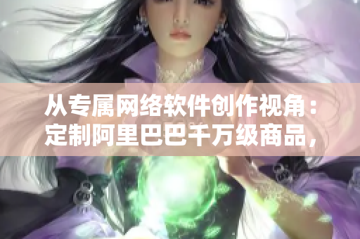從專屬網絡軟件創(chuàng)作視角：定制阿里巴巴千萬級商品，打造「1688入口網頁版」