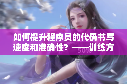 如何提升程序員的代碼書寫速度和準(zhǔn)確性？——訓(xùn)練方法探析