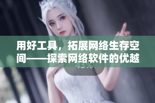 用好工具，拓展網(wǎng)絡生存空間——探索網(wǎng)絡軟件的優(yōu)越性能