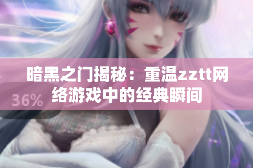 暗黑之門(mén)揭秘：重溫zztt網(wǎng)絡(luò)游戲中的經(jīng)典瞬間