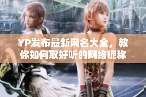 YP發(fā)布最新網(wǎng)名大全，教你如何取好聽(tīng)的網(wǎng)絡(luò)昵稱(chēng)