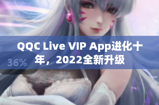 QQC Live VIP App進(jìn)化十年，2022全新升級(jí)