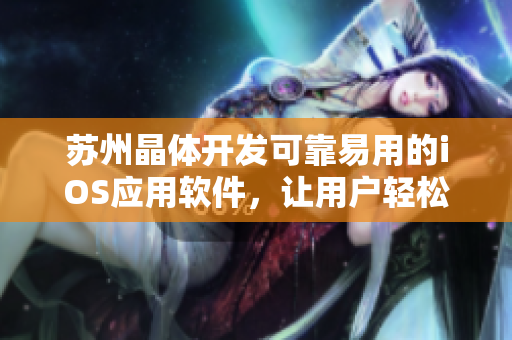 蘇州晶體開發(fā)可靠易用的iOS應(yīng)用軟件，讓用戶輕松享受快捷高效的使用體驗(yàn)