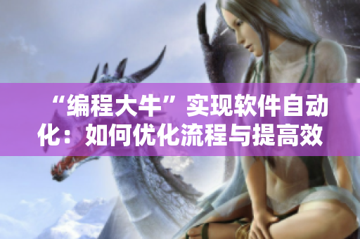 “編程大?！睂崿F(xiàn)軟件自動化：如何優(yōu)化流程與提高效率