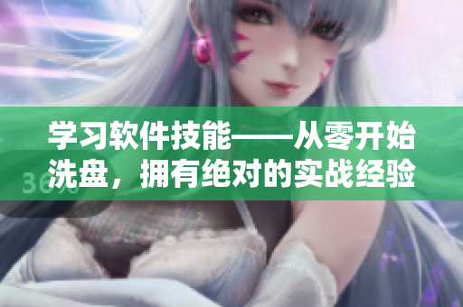 學(xué)習(xí)軟件技能——從零開始洗盤，擁有絕對的實戰(zhàn)經(jīng)驗
