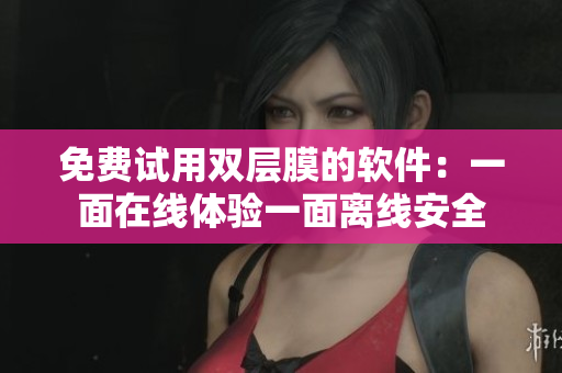 免費(fèi)試用雙層膜的軟件：一面在線體驗(yàn)一面離線安全