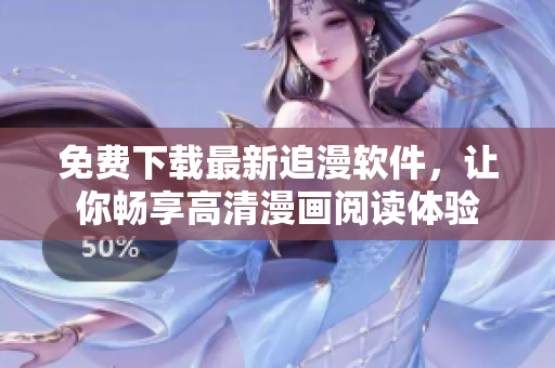 免費(fèi)下載最新追漫軟件，讓你暢享高清漫畫閱讀體驗(yàn)