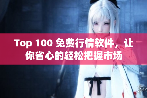 Top 100 免費(fèi)行情軟件，讓你省心的輕松把握市場(chǎng)