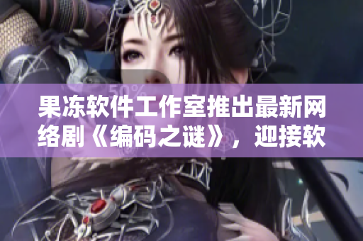果凍軟件工作室推出最新網(wǎng)絡(luò)劇《編碼之謎》，迎接軟件行業(yè)新風(fēng)潮