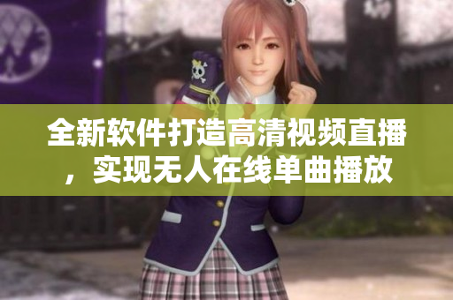 全新軟件打造高清視頻直播，實(shí)現(xiàn)無人在線單曲播放