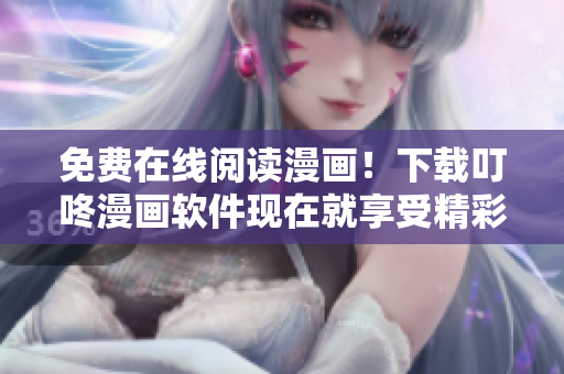 免費(fèi)在線閱讀漫畫！下載叮咚漫畫軟件現(xiàn)在就享受精彩漫畫！