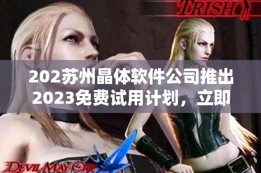 202蘇州晶體軟件公司推出2023免費(fèi)試用計(jì)劃，立即申請(qǐng)！